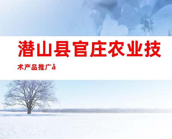 潜山县官庄农业技术产品推广办公室