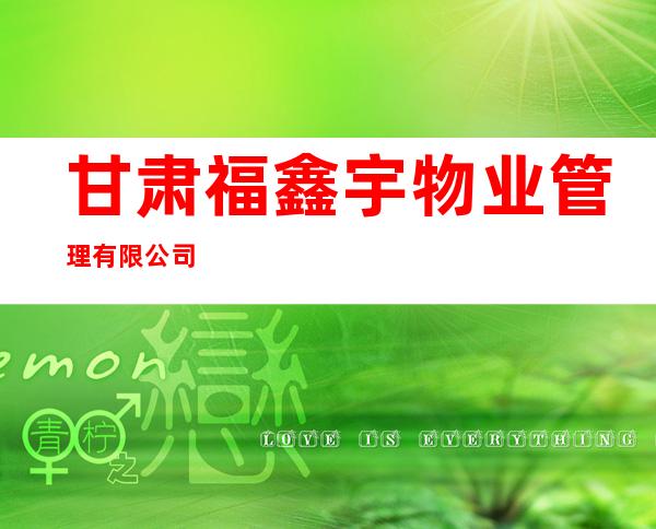 甘肃福鑫宇物业管理有限公司