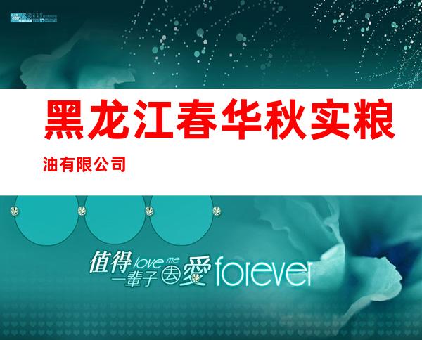 黑龙江春华秋实粮油有限公司